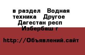  в раздел : Водная техника » Другое . Дагестан респ.,Избербаш г.